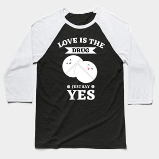 Love Is The Drug Just Say Yes Baseball T-Shirt